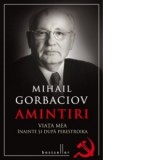 Amintiri. Viata mea inainte si dupa Perestroika - Mihail Gorbaciov