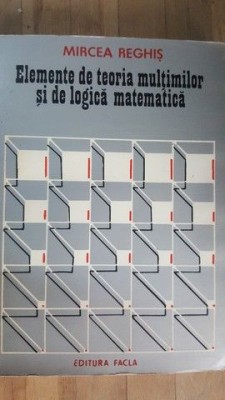 Elemente de teoria multimilor si de logica matematica- Mircea Reghis foto