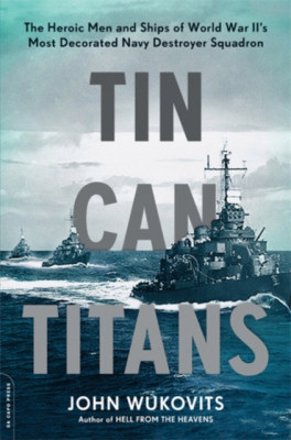 Tin Can Titans: The Heroic Men and Ships of World War II&amp;#039;s Most Decorated Navy Destroyer Squadron foto