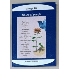TU , EU SI POEZIA ( ANTOLOGIE DE AUTOR ) de GEORGE TEI , VERSURI , 2018, SEMNATA DE AUTOR *