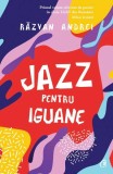 Jazz pentru iguane Răzvan Andrei roman fictiune Curtea Veche editia 2018 paperback brosat