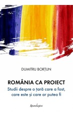 Romania ca proiect. Studii despre o tara care a fost, care este si care ar putea fi - Dumitru Bortun foto