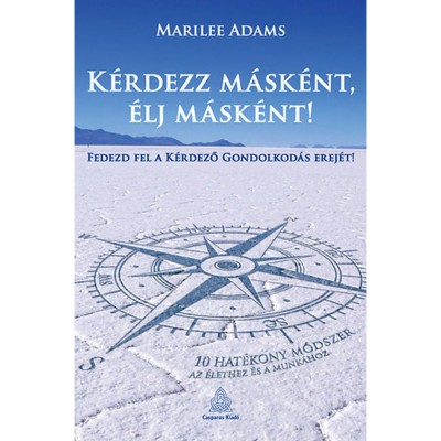 K&amp;eacute;rdezz m&amp;aacute;sk&amp;eacute;nt, &amp;eacute;lj m&amp;aacute;sk&amp;eacute;nt! - Fedezd fel a k&amp;eacute;rdező gondolkod&amp;aacute;s erej&amp;eacute;t - 10 hat&amp;eacute;kony m&amp;oacute;dszer az &amp;eacute;lethez &amp;eacute;s a munk&amp;aacute;hoz - Phd Marilee Adams foto
