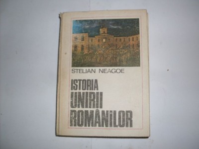 Istoria Unirii Romanilor - Stelian Neagoe , 20833 foto