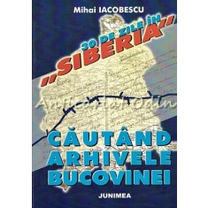 30 De Zile In Siberia. Cautand Arhivele Bucovinei - Mihai Iacobescu