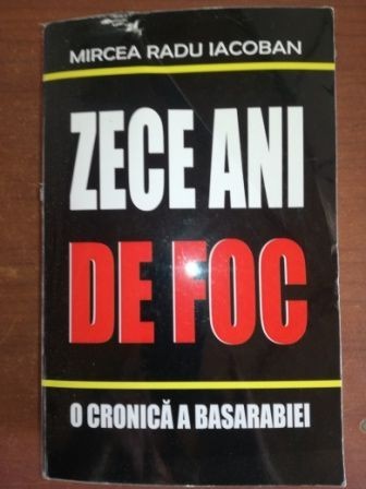 Zece ani de foc. O cronica a Basarabiei- Mircea Radu Iacoban