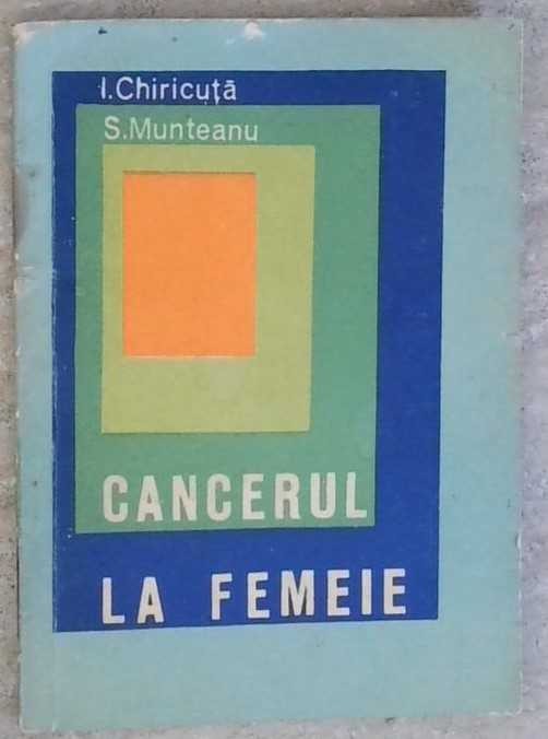 CANCERUL LA FEMEIE (FEMEI INVATATI SA VA APARATI IMPOTRIVA CANCERULUI)-I. CHIRICUTA, S. MUNTEANU-258929