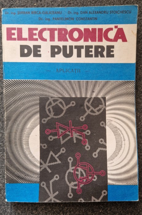 ELECTRONICA DE PUTERE. APLICATII - Birca-Galateanu