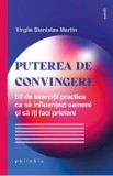 Puterea de convingere. 50 de exercitii practice ca sa influentezi oameni si sa iti faci prieteni - Virgile Stanislas Martin
