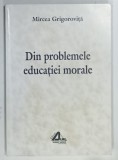 DIN PROBLEMELE EDUCATIEI MORALE de MIRCEA GRIGOROVITA, 1997, DEDICATIE*