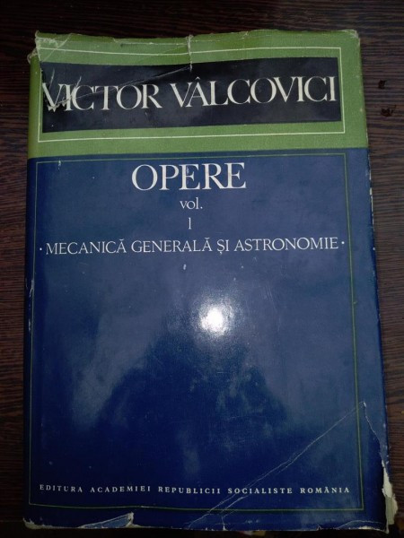 OPERE - VOL 1 - MECANICA GENERALA SI ASTRONOMIE - VICTOR VALCOVICI