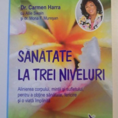 SANATATE LA TREI NIVELURI , ALINIEREA CORPULUI , MINTII SI SUFLETULUI , PENTRU A OBTINE SANATATE , FERICIRE SI O VIATA IMPLINITA de CARMEN HARRA 2007