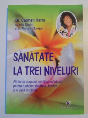 SANATATE LA TREI NIVELURI , ALINIEREA CORPULUI , MINTII SI SUFLETULUI , PENTRU A OBTINE SANATATE , FERICIRE SI O VIATA IMPLINITA de CARMEN HARRA 2007 foto