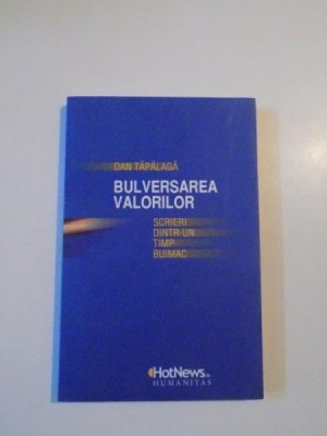 BULVERSAREA VALORILOR , SCRIERI DINTR-UN TIMP BUIMAC de DAN TAPALAGA , 2010 foto