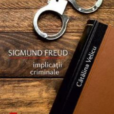 Sigmund Freud. Implicatii criminale - Catalina Velicu