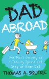 Dad Abroad: One Man&#039;s Journey as a Trailing Spouse and Stay-At-Home Dad