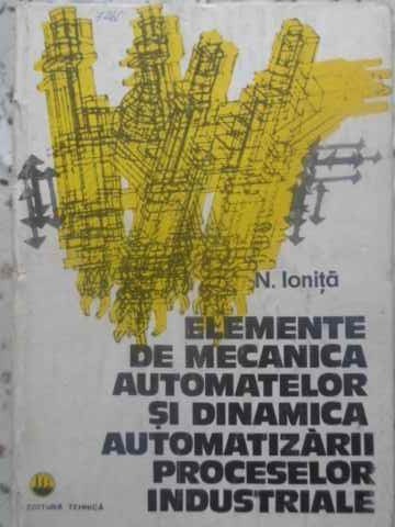 ELEMENTE DE MECANICA AUTOMATELOR SI DINAMICA AUTOMATIZARII PROCESELOR INDUSTRIALE-N. IONITA