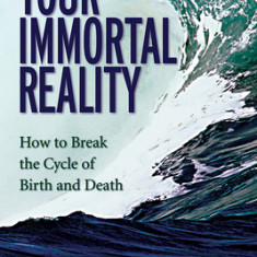 Your Immortal Reality: How to Break the Cycle of Birth and Death