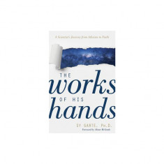 The Works of His Hands: A Scientist's Journey from Atheism to Faith