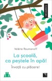La școală, ca peștele &icirc;n apă! &Icirc;nvață cu plăcere! - Paperback - Val&eacute;rie Roumanoff - Niculescu