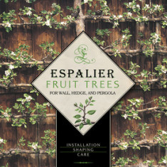 Espalier Fruit Trees for Wall, Hedge, and Pergola: Installation, Shaping, Care