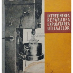 Gheorghe Avram - Intretinerea, repararea, exploatarea utilajelor (editia 1967)