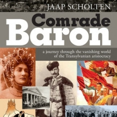 Comrade Baron: A Journey Through the Vanishing World of the Transylvanian Aristocracy