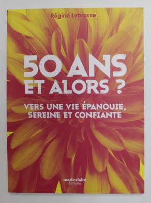 50 ANS ET ALORS ? VERS UNE VIE EPANOUIE , SEREINE ET CONFIANTE par REGINE LABROSSE , 2018 foto