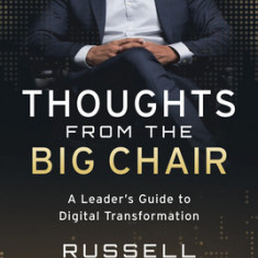 Thoughts from the Big Chair: A Leader's Guide to Digital Transformation