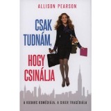 Csak tudn&aacute;m, hogy csin&aacute;lja - A KUDARC KOM&Eacute;DI&Aacute;JA, A SIKER TRAG&Eacute;DI&Aacute;JA - Allison Pearson