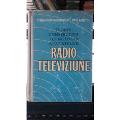 Teoria , Constructia si Tehnologia Aparatelor de Radio si Televiziune - Stelian Constantinescu , Paul Apostol