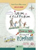 Iubim sa calatorim. Ema si Eric descopera Romania - Ioana Chicet-Macoveiciuc