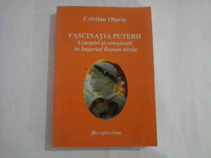 FASCINATIA PUTERII - UZURPARI SI CONSPIRATII IN IMPERIUL ROMAN TARZIU - CRISTIAN OLARIU