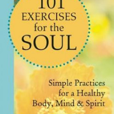 101 Exercises for the Soul: Simple Practices for a Healthy Body, Mind & Spirit