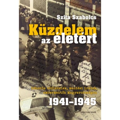 K&amp;uuml;zdelem az &amp;eacute;let&amp;eacute;rt - H&amp;aacute;bor&amp;uacute;s v&amp;eacute;dlevelek, ment&amp;eacute;si iratok, embermentők Magyarorsz&amp;aacute;gon 1941-1945 - Szita Szabolcs foto