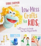 Low-Mess Crafts for Kids: 72 Projects to Create Your Own Magical Worlds