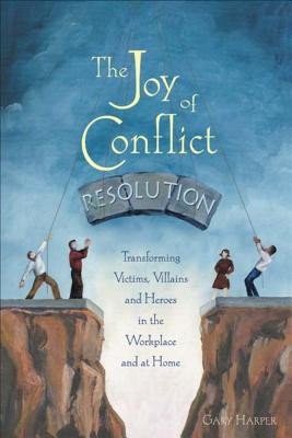 The Joy of Conflict Resolution: Transforming Victims, Villains and Heroes in the Workplace and at Home foto