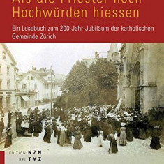 Als die Priester noch Hochwürden hiessen : ein Lesebuch zum 200-Jahr-Jubiläum der Katholischen Gemeinde Zürich.