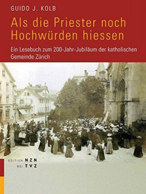 Als die Priester noch Hochw&amp;uuml;rden hiessen : ein Lesebuch zum 200-Jahr-Jubil&amp;auml;um der Katholischen Gemeinde Z&amp;uuml;rich. foto