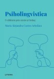 Descopera psihologia. Psiholingvistica. O calatorie prin minte si limbaj - Maria Alejandra Castro Arbelaez