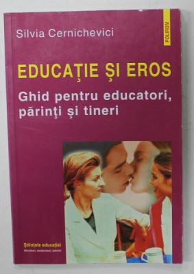 EDUCATIE SI EROS , GHID PENTRU EDUCATORI , PARINTI SI TINERI de SILVIA CERNICHEVICI , 2001 foto