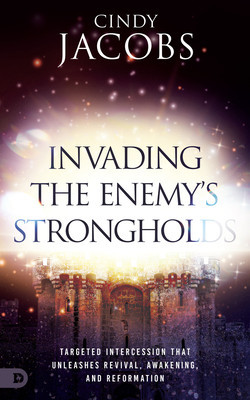 Invading the Enemy&#039;s Strongholds: Targeted Intercession That Unleashes Revival, Awakening, and Reformation