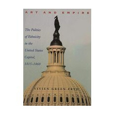 Art and Empire : The Politics of Ethnicity in the United States Capitol, 1815-1860