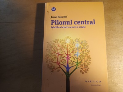 PILONUL CENTRAL - ECHILIBRUL DINTRE MINTE SI MAGIE - ISRAEL REGARDIE, 2014, 354p foto