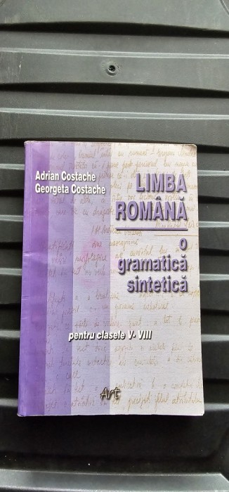 Limba romana - O gramatica sintetica pentru clasele V-VIII , Adrian Costache , Georgeta Costache editura Art .