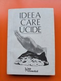 Ideea care ucide - Dimensiunile ideologiei legionare - culegere de studii