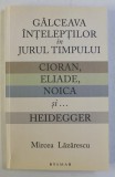 M. Lăzărescu - G&acirc;lceava &icirc;nțelepților &icirc;n jurul timpului. Cioran, Eliade, Noica...