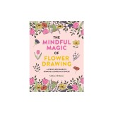 The Magic of Flower Drawing: A Mindful, Step-By-Step Guide to Drawing &amp; Doodling Flowers