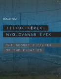 Titkok - k&eacute;pek - nyolcvanas &eacute;vek - The Secret Pictures of the Eighties - M&uuml;ller Rolf