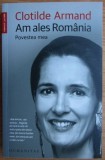 Clotilde Armand - Am ales Romania (Memorii Jurnale Biografii Humanitas)